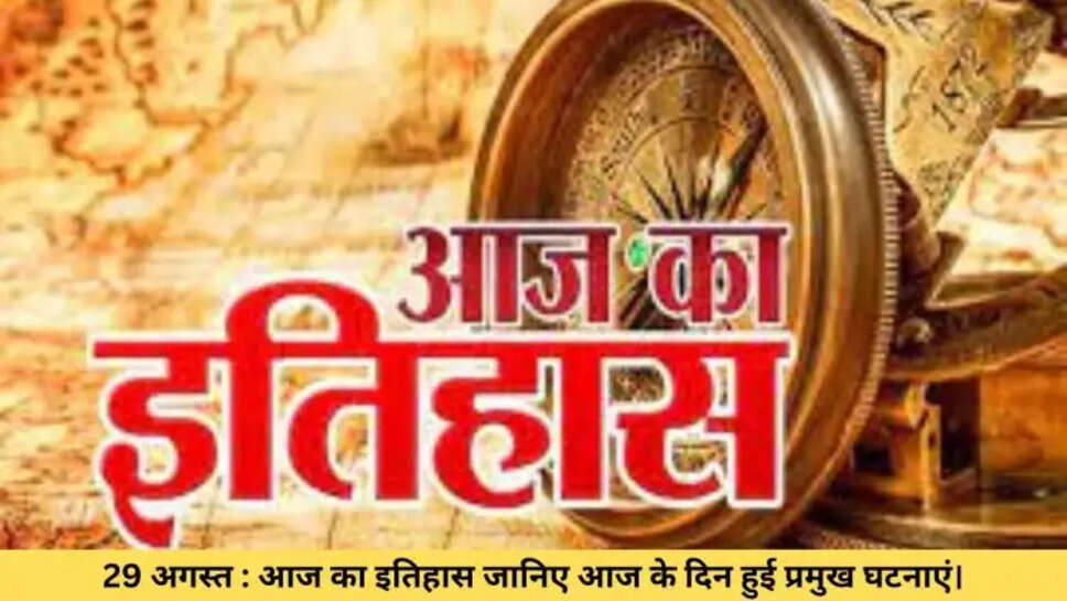 29 अगस्त : आज का इतिहास जानिए आज के दिन हुई प्रमुख घटनाएं।