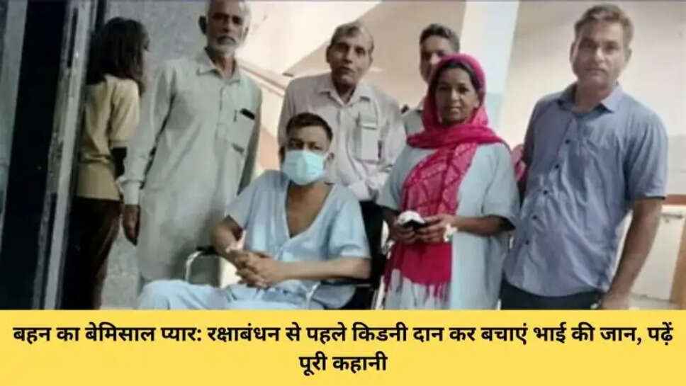बहन का बेमिसाल प्यार: रक्षाबंधन से पहले किडनी दान कर बचाएं भाई की जान, पढ़ें पूरी कहानी