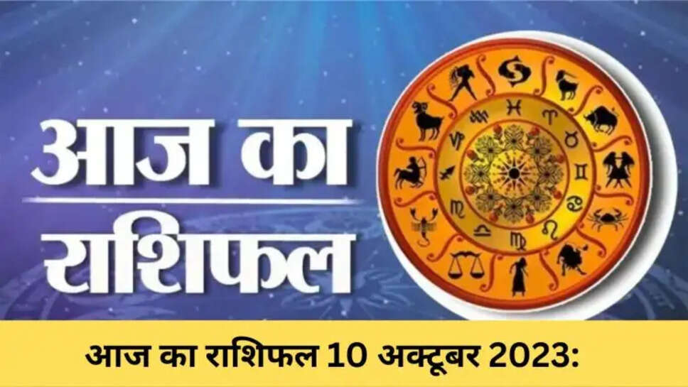आज का राशिफल 10 अक्टूबर 2023: 3 राशि वाले आज होंगे मालामाल, 2 राशि वाले रहेंगे परेशान, पढ़ें अपना राशिफल