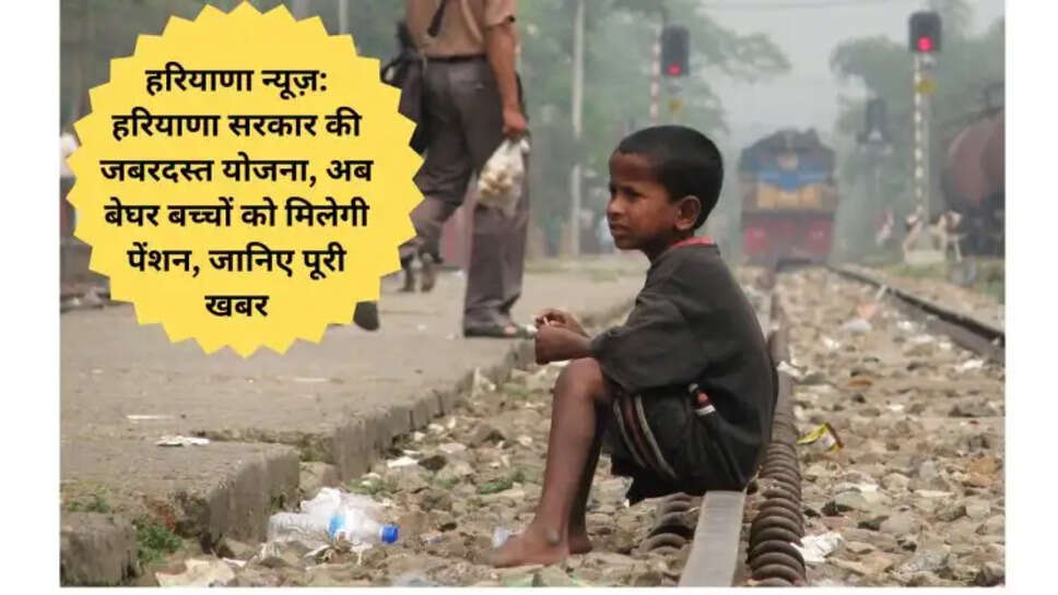 हरियाणा न्यूज़: हरियाणा सरकार की जबरदस्त योजना, अब बेघर बच्चों को मिलेगी पेंशन, जानिए पूरी खबर
