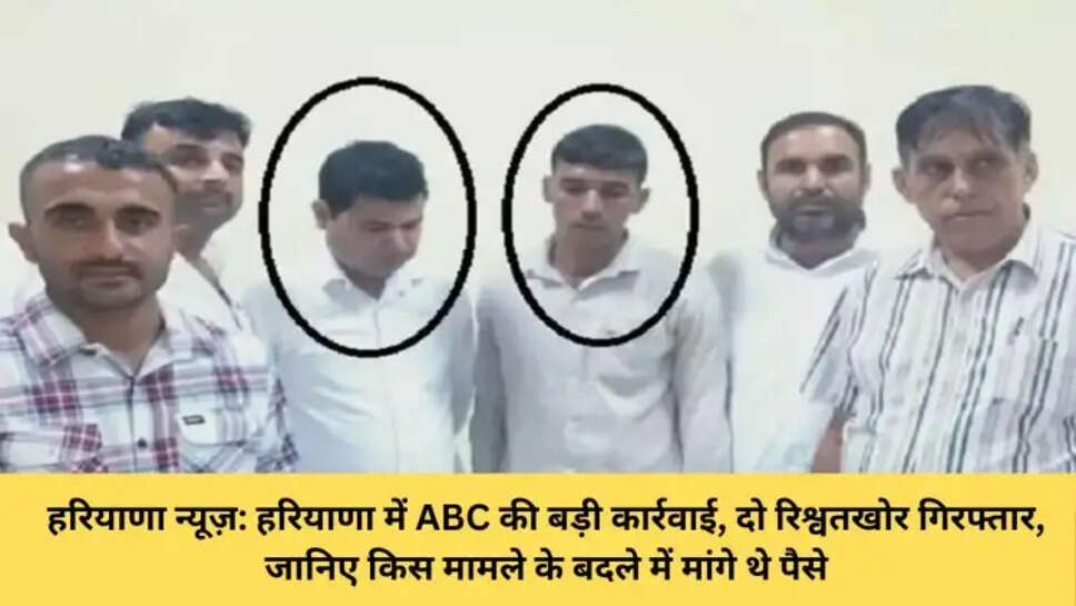 हरियाणा न्यूज़: हरियाणा में ABC की बड़ी कार्रवाई, दो रिश्वतखोर गिरफ्तार, जानिए किस मामले के बदले में मांगे थे पैसे