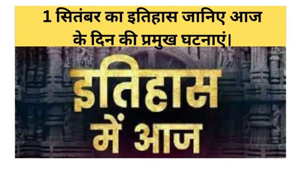 1 सितंबर का इतिहास जानिए आज के दिन की प्रमुख घटनाएं।
