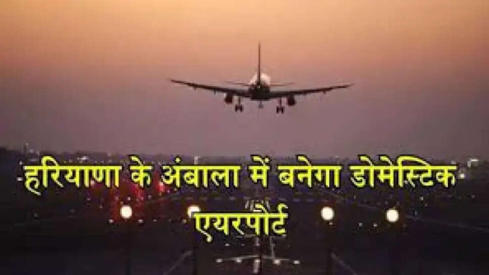 हरियाणा: अंबाला में हवाई अड्डे का शिलान्यास, CM, डिप्टी CM, गृह मंत्री रखेंगे शिलान्यास, अंबा देवी की हो सकता है नाम