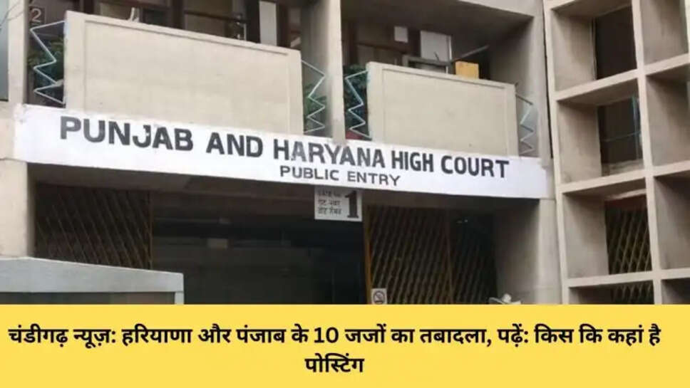 चंडीगढ़ न्यूज़: हरियाणा और पंजाब के 10 जजों का तबादला, पढ़ें: किस कि कहां है पोस्टिंग