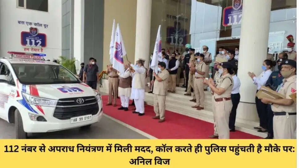 112 नंबर से अपराध नियंत्रण में मिली मदद, कॉल करते ही पुलिस पहुंचती है मौके पर: अनिल विज
