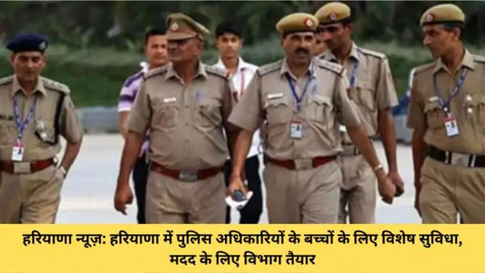 हरियाणा न्यूज़: हरियाणा में पुलिस अधिकारियों के बच्चों के लिए विशेष सुविधा, मदद के लिए विभाग तैयार