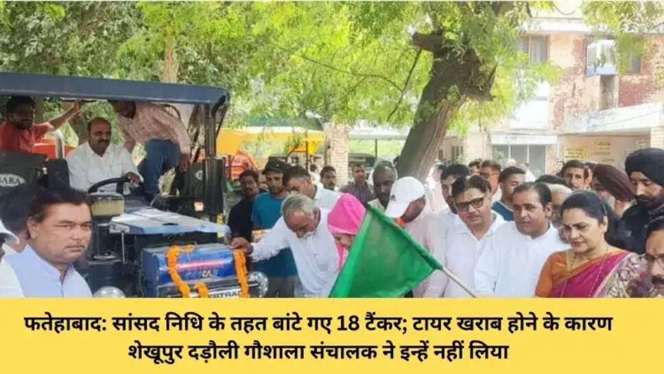 फतेहाबाद: सांसद निधि के तहत बांटे गए 18 टैंकर; टायर खराब होने के कारण शेखूपुर दड़ौली गौशाला संचालक ने इन्हें नहीं लिया