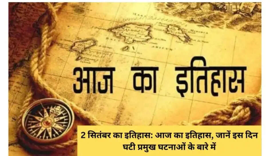 2 सितंबर का इतिहास: आज का इतिहास, जानें इस दिन घटी प्रमुख घटनाओं के बारे में