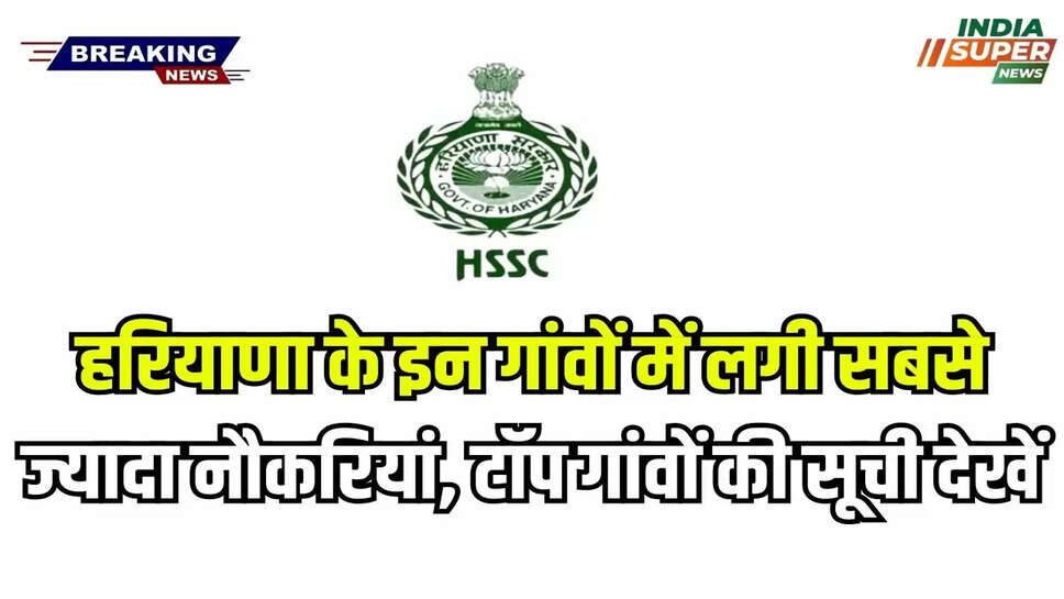 HSSC 2024: हरियाणा के इन गांवों में लगी सबसे ज्यादा नौकरियां, टॉप गांवों की सूची देखें