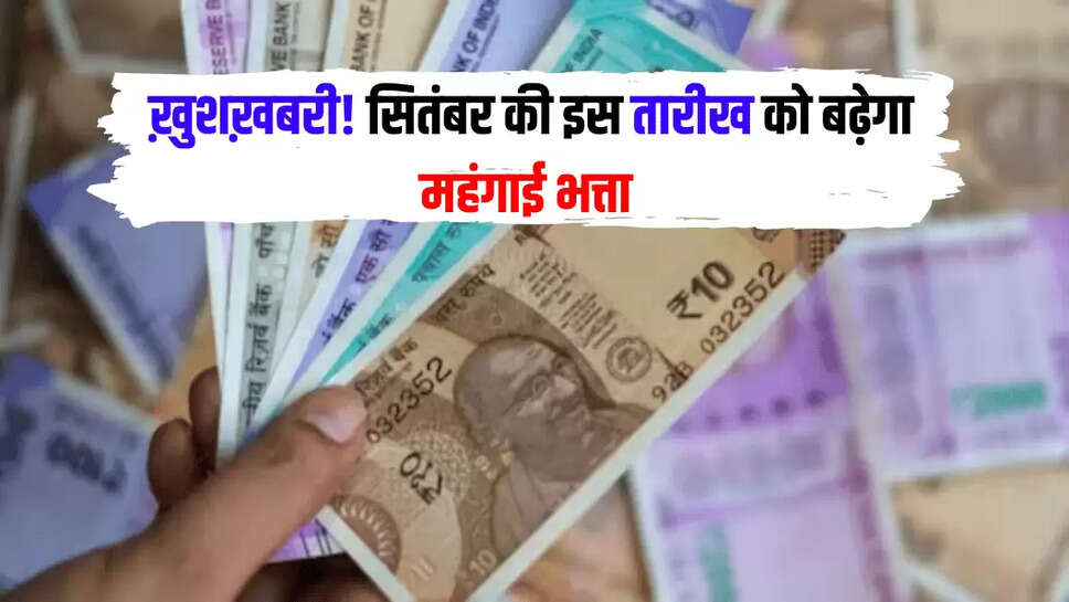 ख़ुशख़बरी! सितंबर की इस तारीख को बढ़ेगा महंगाई भत्ता