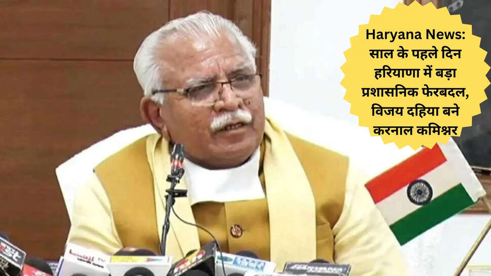 Haryana News: साल के पहले दिन हरियाणा में बड़ा प्रशासनिक फेरबदल, विजय दहिया बने करनाल कमिश्नर
