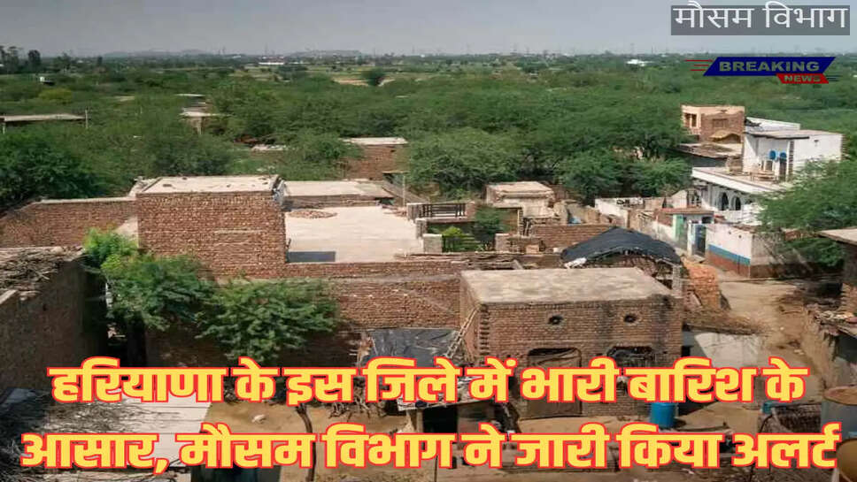 हरियाणा के इस जिले में भारी बारिश के आसार, मौसम विभाग ने जारी किया अलर्ट