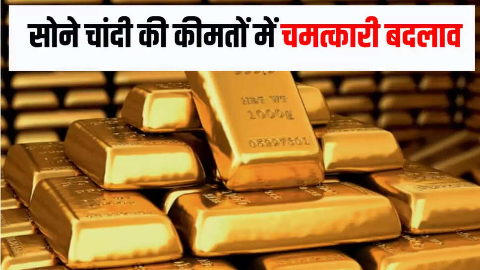  सोने चांदी की कीमतों में चमत्कारी बदलाव