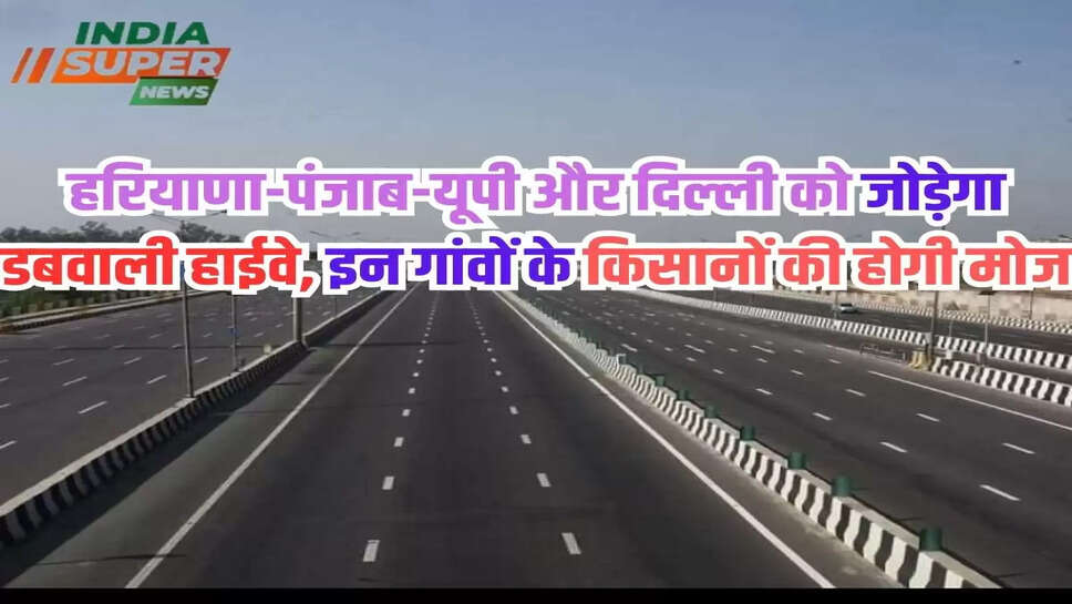 Panipat-Dabwali Highway: हरियाणा-पंजाब-यूपी और दिल्ली को जोड़ेगा डबवाली हाईवे, इन गांवों के किसानों की होगी मोज