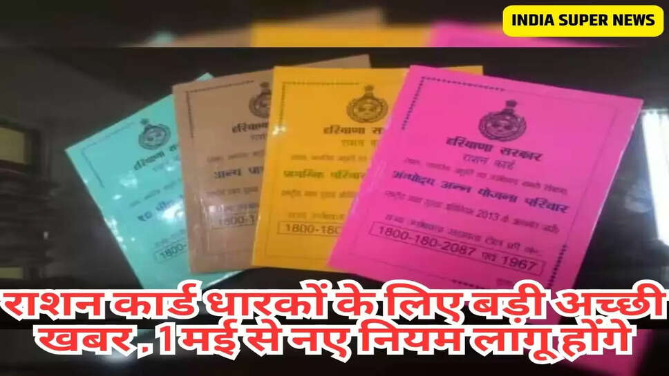 राशन कार्ड धारकों के लिए बड़ी अच्छी खबर , 1 मई से नए नियम लागू होंगे