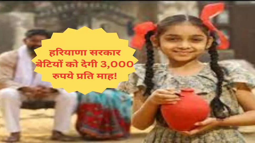 हरियाणा सरकार बेटियों को देगी 3,000 रुपये प्रति माह!