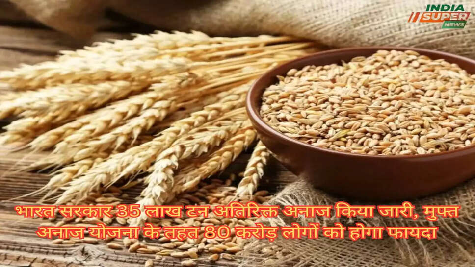 भारत सरकार 35 लाख टन अतिरिक्त अनाज किया जारी, मुफ्त अनाज योजना के तहत 80 करोड़ लोगों को होगा फायदा