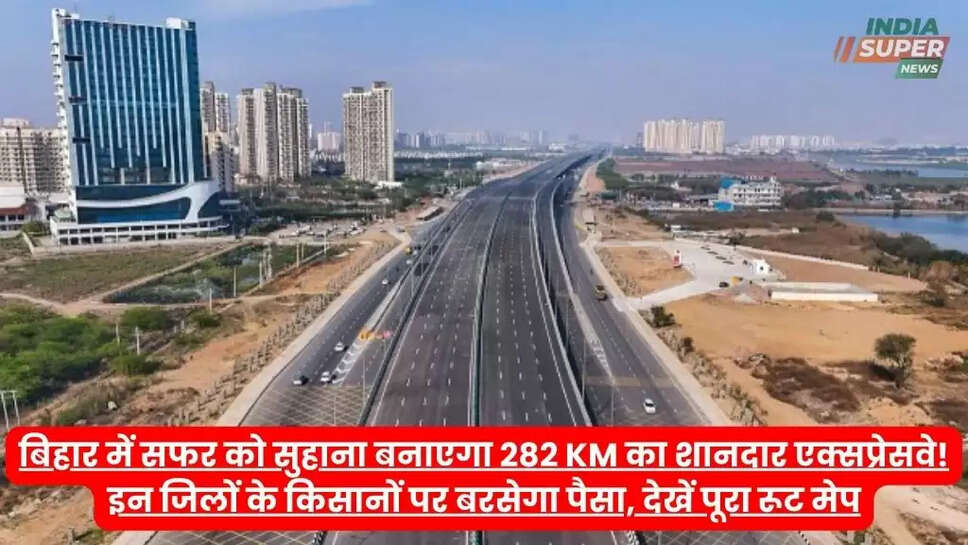बिहार में सफर को सुहाना बनाएगा 282 KM का शानदार एक्सप्रेसवे! इन जिलों के किसानों पर बरसेगा पैसा, देखें पूरा रूट मेप