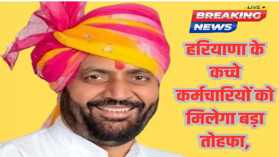 हरियाणा के कच्चे कर्मचारियों को मिलेगा बड़ा तोहफा,