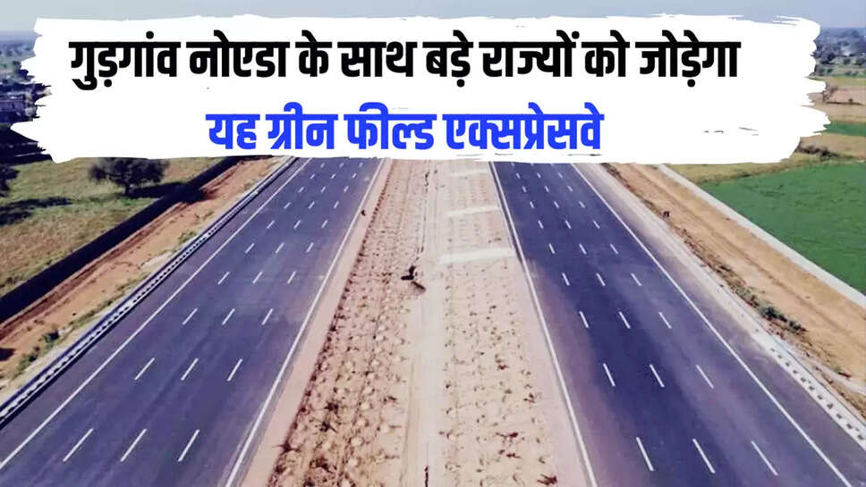 गुड़गांव नोएडा के साथ बड़े राज्यों को जोड़ेगा यह ग्रीन फील्ड एक्सप्रेसवे