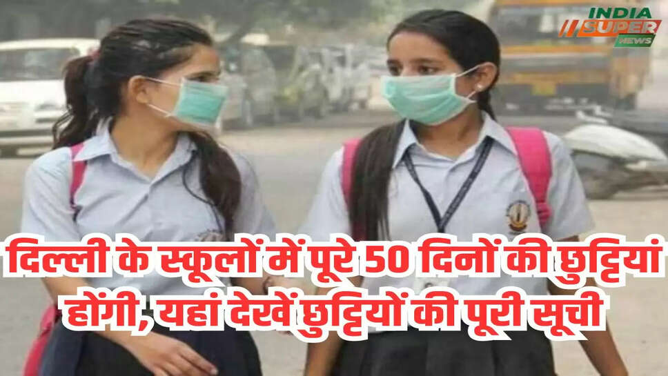 दिल्ली के स्कूलों में पूरे 50 दिनों की छुट्टियां होंगी, यहां देखें छुट्टियों की पूरी सूची