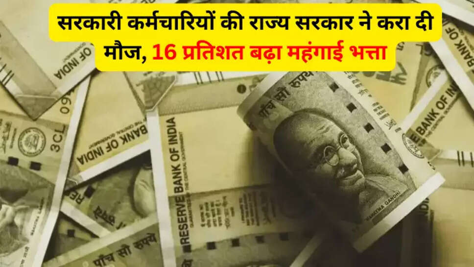 सरकारी कर्मचारियों की राज्य सरकार ने करा दी मौज, 16 प्रतिशत बढ़ा महंगाई भत्ता