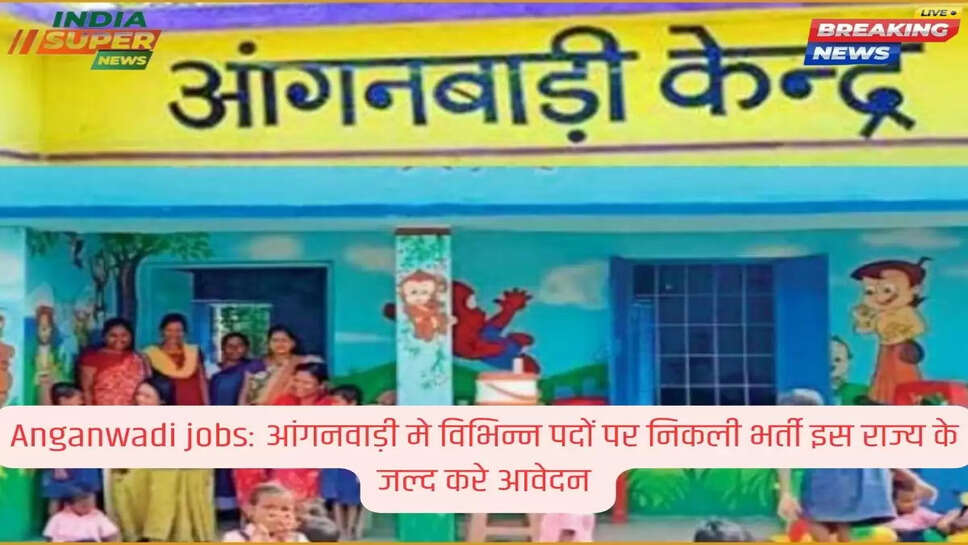 Anganwadi jobs: आंगनवाड़ी मे विभिन्न पदों पर निकली भर्ती इस राज्य के जल्द करे आवेदन