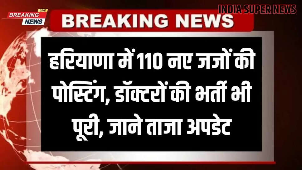 हरियाणा में 110 नए जजों की पोस्टिंग, डॉक्टरों की भर्ती भी पूरी, जाने ताजा अपडेट
