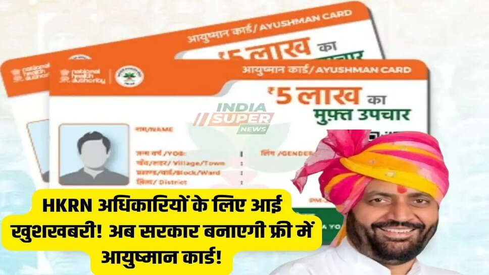 HKRN अधिकारियों के लिए आई खुशखबरी! अब सरकार बनाएगी फ्री में आयुष्मान कार्ड!इतने लाख तक होगा फ्री इलाज जाने?