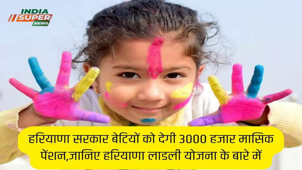 हरियाणा सरकार बेटियों को देगी 3000 हजार मासिक पेंशन,जानिए हरियाणा लाडली योजना के बारे में