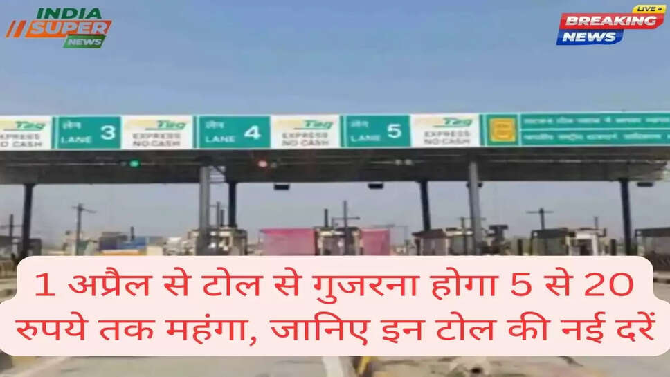 1 अप्रैल से टोल से गुजरना होगा 5 से 20 रुपये तक महंगा, जानिए इन टोल की नई दरें