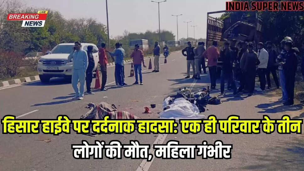 हिसार हाईवे पर दर्दनाक हादसा: एक ही परिवार के तीन लोगों की मौत, महिला गंभीर