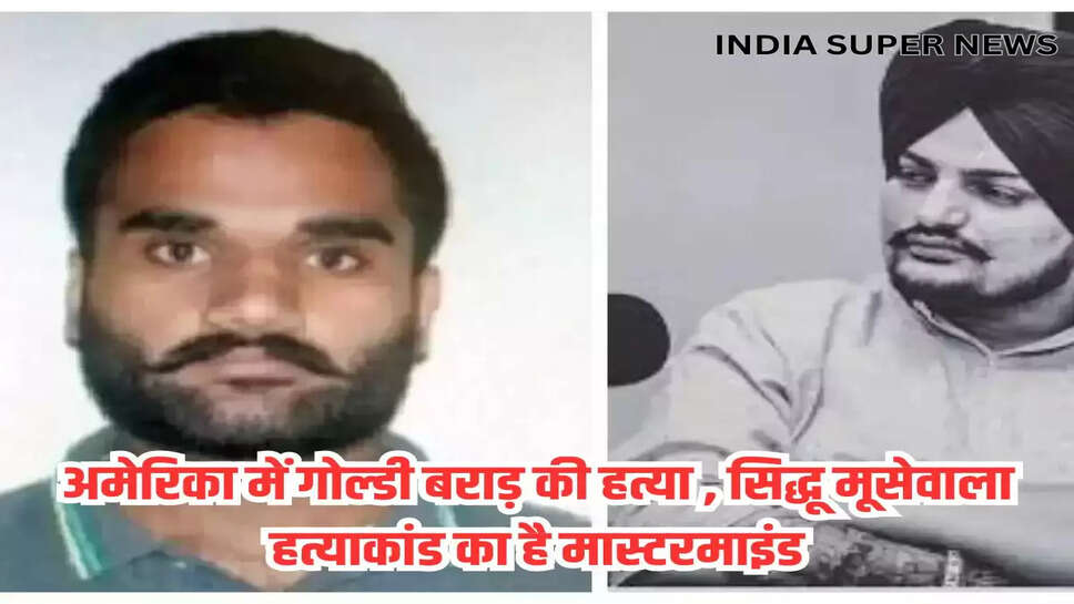 अमेरिका में गोल्डी बराड़ की हत्या की अटकलें, सिद्धू मूसेवाला हत्याकांड है मास्टरमाइंड