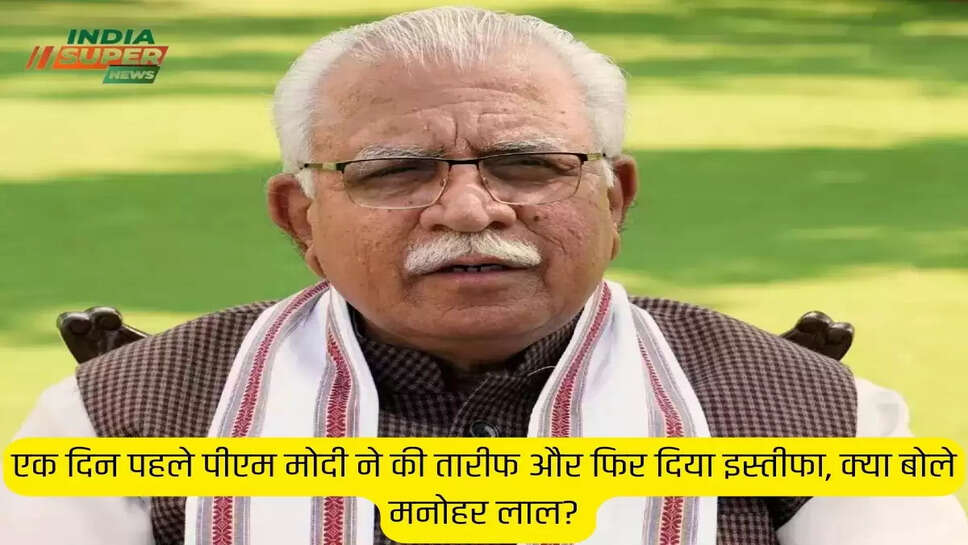 एक दिन पहले पीएम मोदी ने की तारीफ और फिर दिया इस्तीफा, क्या बोले मनोहर लाल?