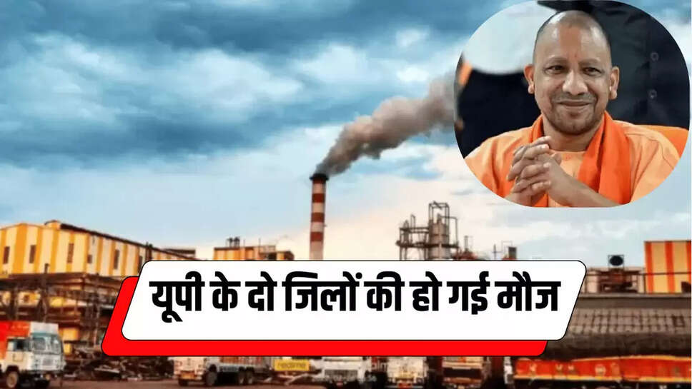  यूपी के दो जिलों की हो गई मौज