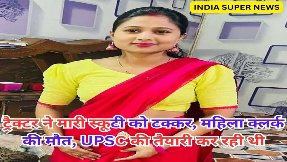 ट्रैक्टर ने मारी स्कूटी को टक्कर, महिला क्लर्क की मौत, UPSC की तैयारी कर रही थी