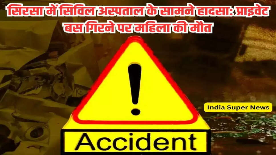 सिरसा में सिविल अस्पताल के सामने हादसा: प्राइवेट बस गिरने पर महिला की मौत
