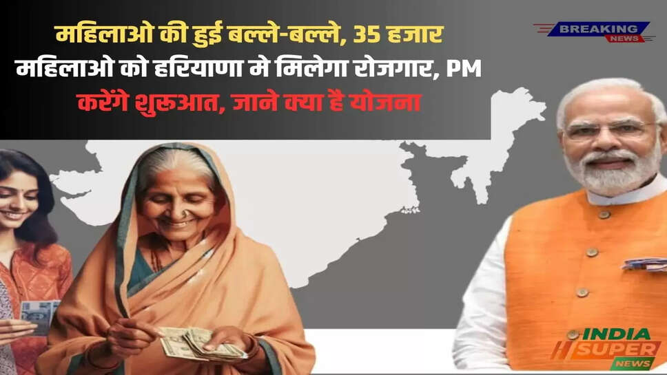 महिलाओ की हुई बल्ले-बल्ले, 35 हजार महिलाओ को हरियाणा मे मिलेगा रोजगार,  PM करेंगे शुरूआत, जाने क्या है योजना