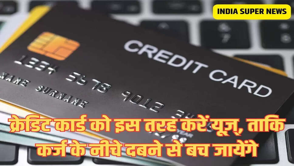 क्रेडिट कार्ड को इस तरह करें यूज़्, ताकि कर्ज के नीचे दबने से बच जायेंगे