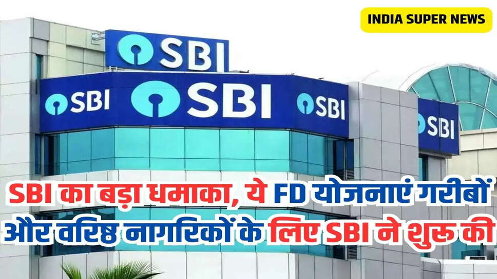 SBI का बड़ा धमाका, ये FD योजनाएं गरीबों और वरिष्ठ नागरिकों के लिए SBI ने शुरू की 