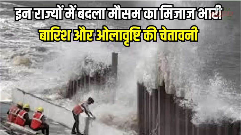 इन राज्यों में बदला मौसम का मिजाज भारी बारिश और ओलावृष्टि की चेतावनी