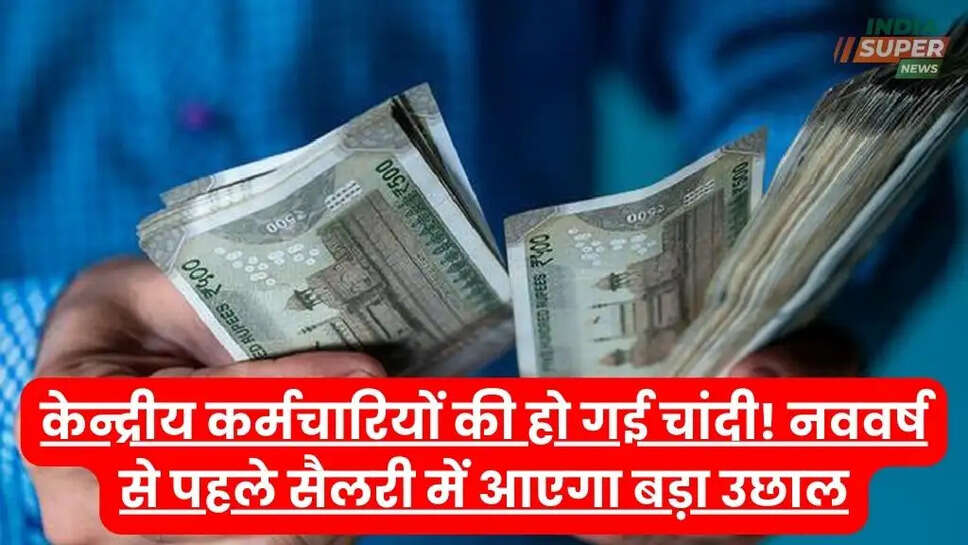 केन्द्रीय कर्मचारियों की हो गई चांदी! नववर्ष से पहले सैलरी में आएगा बड़ा उछाल