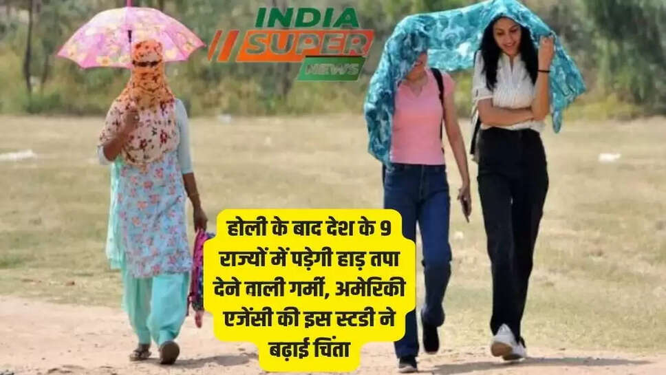 होली के बाद देश के 9 राज्यों में पड़ेगी हाड़ तपा देने वाली गर्मी, अमेरिकी एजेंसी की इस स्टडी ने बढ़ाई चिंता