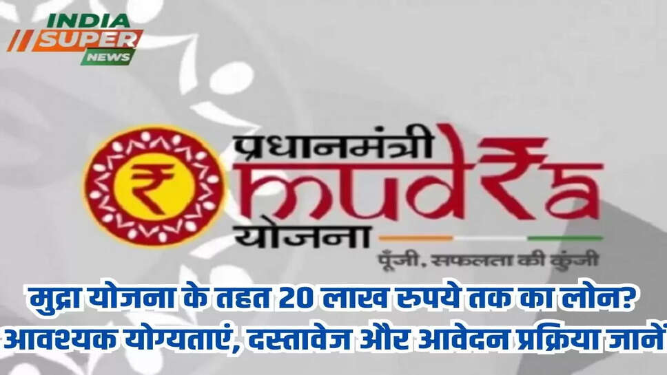 मुद्रा योजना के तहत 20 लाख रुपये तक का लोन? आवश्यक योग्यताएं, दस्तावेज और आवेदन प्रक्रिया जानें