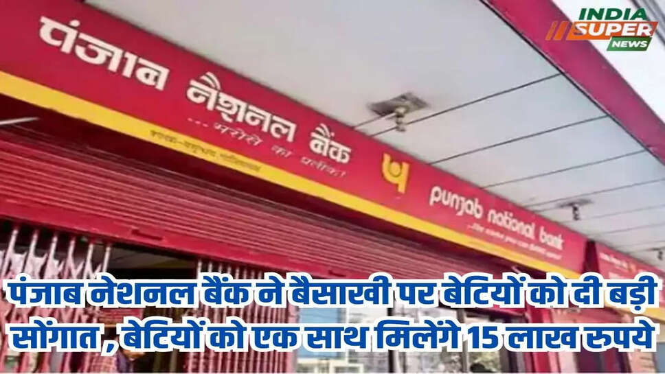 पंजाब नेशनल बैंक ने बैसाखी पर बेटियों को दी बड़ी सोंगात , बेटियों को एक साथ मिलेंगे 15 लाख रुपये