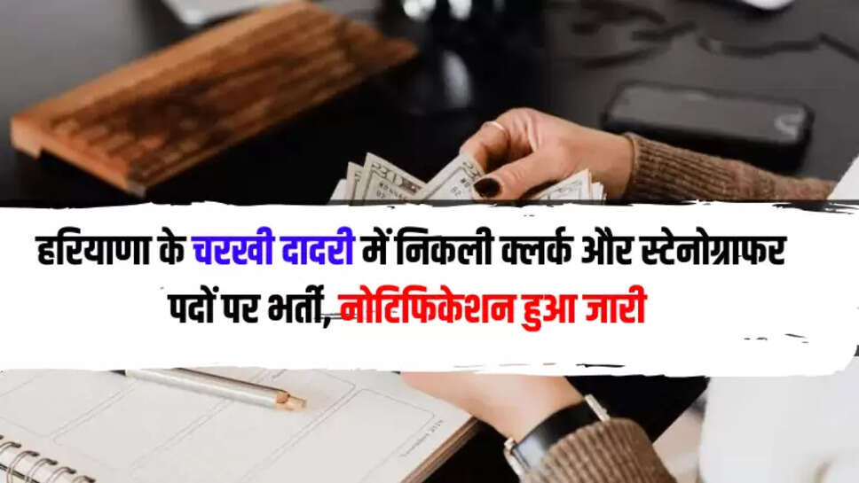  हरियाणा के चरखी दादरी में निकली क्लर्क और स्टेनोग्राफर पदों पर भर्ती, नोटिफिकेशन हुआ जारी