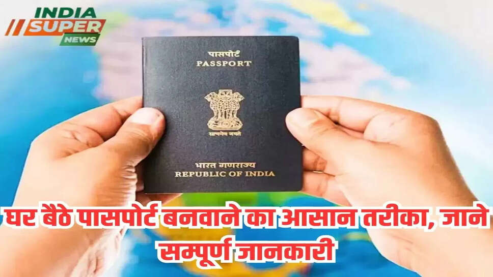 घर बैठे पासपोर्ट बनवाने का आसान तरीका, जाने सम्पूर्ण जानकारी