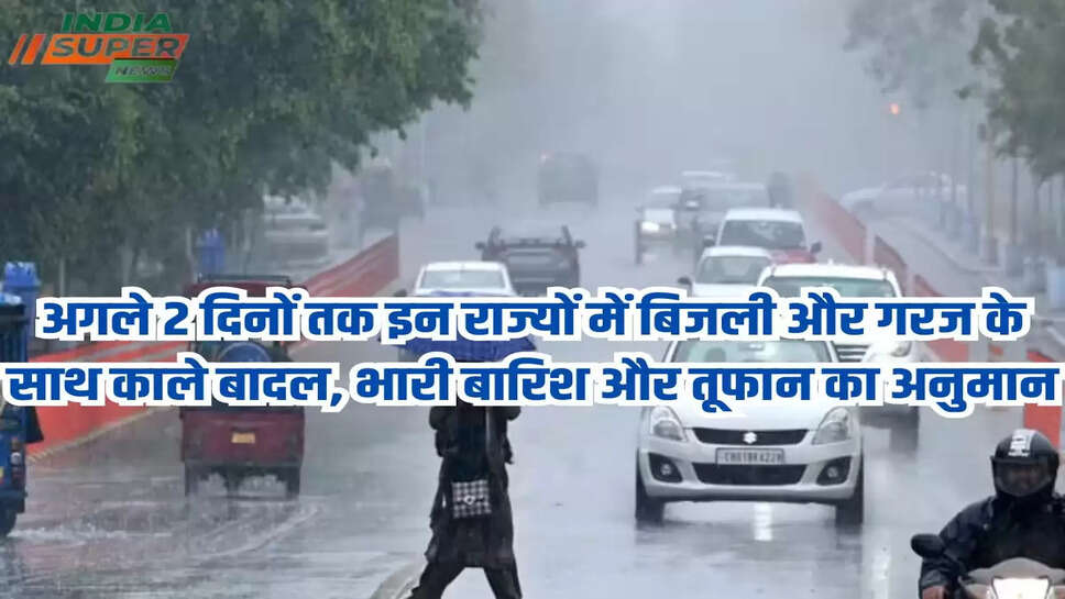 अगले 2 दिनों तक इन राज्यों में बिजली और गरज के साथ काले बादल, भारी बारिश और तूफान का अनुमान