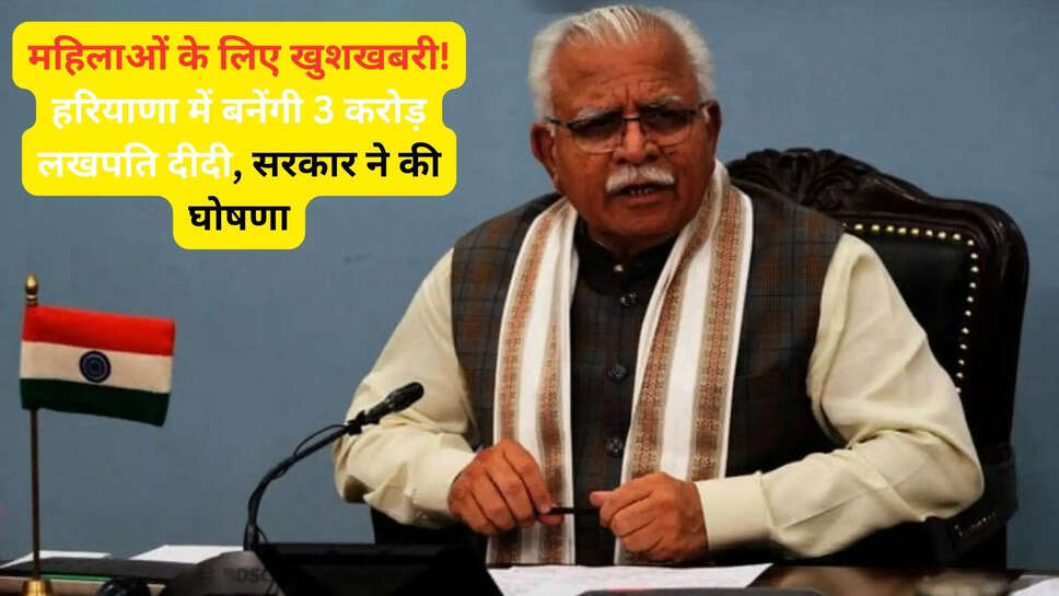महिलाओं के लिए खुशखबरी! हरियाणा में बनेंगी 3 करोड़ लखपति दीदी, सरकार ने की घोषणा