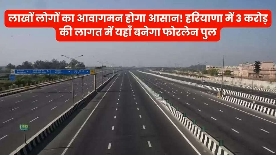 लाखों लोगों का आवागमन होगा आसान! हरियाणा में 3 करोड़ की लागत में यहाँ बनेगा फोरलेन पुल